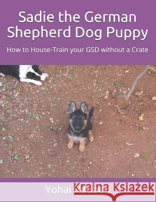 Sadie the German Shepherd Dog Puppy: How to House-Train Your Gsd Without a Crate Yohai Reuben 9781521270332 Independently Published - książka