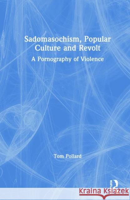 Sadomasochism, Popular Culture and Revolt: A Pornography of Violence Pollard, Tom 9780367211790 Routledge - książka
