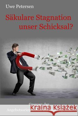 Saekulare Stagnation unser Schicksal?: Grenzen der angebotsorientierten Wirtschaftspolitik Petersen, Uwe 9781500949754 Createspace - książka