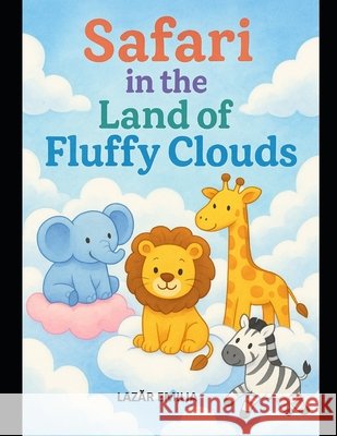 Safari in the Land of Fluffy Clouds: 80 Magical Cloud Safari Adventures with Cute Animals, Fantasy Creatures, and Puffy Dreamland Explorations for Kid Emilia, Lazăr 9798275053593 Independently Published - książka