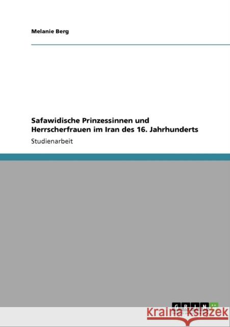 Safawidische Prinzessinnen und Herrscherfrauen im Iran des 16. Jahrhunderts Melanie Berg 9783640922833 Grin Verlag - książka