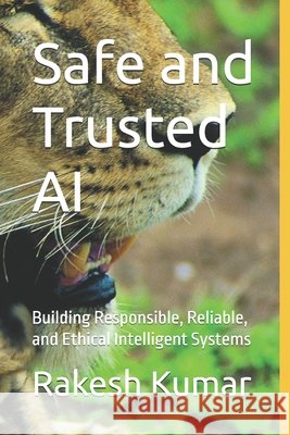 Safe and Trusted AI: Building Responsible, Reliable, and Ethical Intelligent Systems Kumar, Rakesh 9798248269877 Independently Published - książka