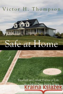Safe at Home: Baseball and other Forms of Life in a Small New Jersey Town Thompson, Victor H. 9781425952013 Authorhouse - książka