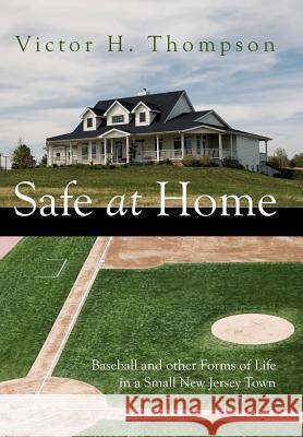 Safe at Home: Baseball and other Forms of Life in a Small New Jersey Town Thompson, Victor H. 9781425952020 Authorhouse - książka