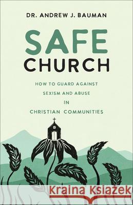 Safe Church: How to Guard against Sexism and Abuse in Christian Communities Andrew J. Bauman 9781540904485 Baker Publishing Group - książka