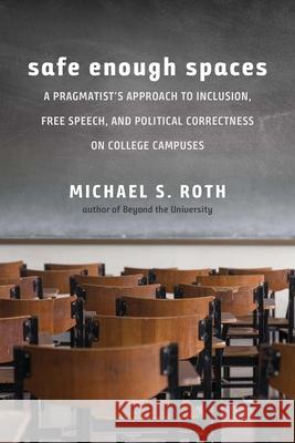 Safe Enough Spaces: A Pragmatist's Approach to Inclusion, Free Speech, and Political Correctness on College Campuses Michael S. Roth 9780300234855 Yale University Press - książka