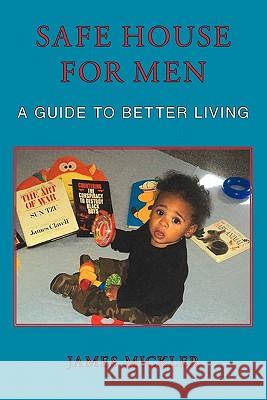 Safe House for Men: A Guide to Better Living Mickler, James 9781452099743 Authorhouse - książka