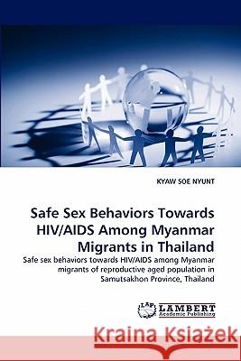 Safe Sex Behaviors Towards HIV/AIDS Among Myanmar Migrants in Thailand  9783838338521 LAP Lambert Academic Publishing AG & Co KG - książka