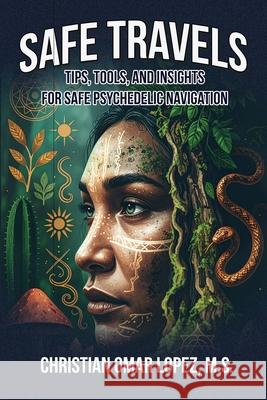 SAFE TRAVELS - Tips, Tools, and Insights for Safe Psychedelic Navigation Christian Lopez Omar 9781633023215 Total Publishing and Media - książka