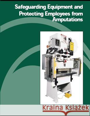 Safeguarding Equipment and Protecting Employees from Amputations U. S. Department of Labor Occupational Safety and Administration 9781478130062 Createspace - książka