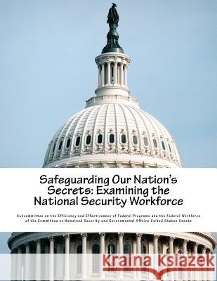 Safeguarding Our Nation's Secrets: Examining the National Security Workforce Subcommittee on the Efficiency and Effec 9781540806031 Createspace Independent Publishing Platform - książka
