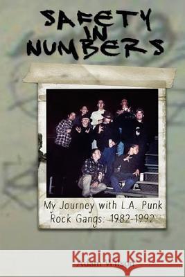 Safety In Numbers: My Journey with L.A. Punk Rock Gangs 1982-1992 Adam Wilson 9781541157255 Createspace Independent Publishing Platform - książka