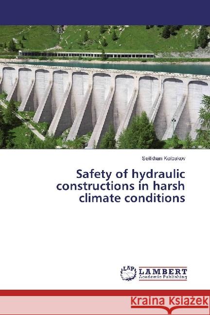 Safety of hydraulic constructions in harsh climate conditions Koibakov, Seitkhan 9786202076760 LAP Lambert Academic Publishing - książka