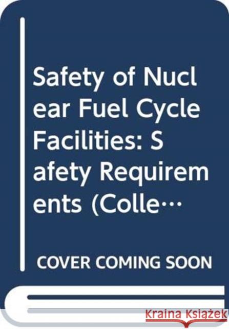 Safety of Nuclear Fuel Cycle Facilities: Safety Requirements IAEA   9789203077170 IAEA - książka