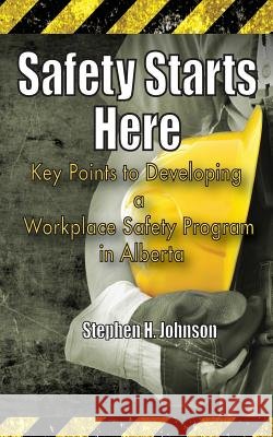 Safety Starts Here: Key Points to Developing a Workplace Safety Program in Alberta Stephen H. Johnson 9781534688322 Createspace Independent Publishing Platform - książka