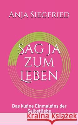 Sag Ja zum Leben: Das kleine Einmaleins der Selbstliebe Anja Siegfried 9781077167506 Independently Published - książka