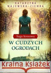 Saga kresowa T.3 W cudzych ogrodach Katarzyna Majewska-Ziemba 9788368135060 Replika - książka