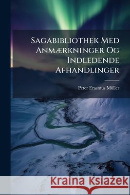 Sagabibliothek Med Anm]rkninger Og Indledende Afhandlinger: Bd. Sagaer, Der Angaae Islands Egne Begivenheder Peter Erasmu Müller 9781145033702  - książka