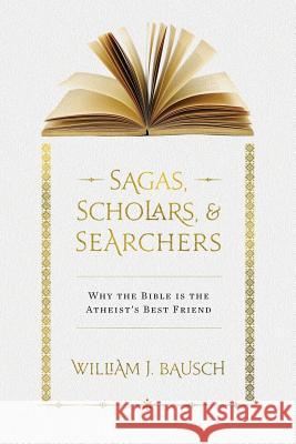 Sagas, Scholars, & Searchers: Why the Bible is the Atheist's Best Friend Bausch, William J. 9781940414119 Clear Faith Publishing - książka