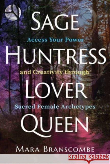 Sage, Huntress, Lover, Queen: Access Your Power and Creativity through Sacred Female Archetypes Mara Branscombe 9781644117934 Inner Traditions Bear and Company - książka