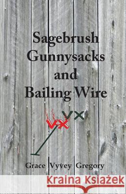 Sagebrush Gunnysacks and Bailing Wire Grace Vyvey Gregory Sharyn Gregory Guthridge 9781941694008 Grandma's Cabin Books - książka