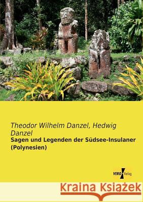 Sagen und Legenden der Südsee-Insulaner (Polynesien) Theodor Wilhelm Danzel, Hedwig Danzel 9783956109270 Vero Verlag - książka