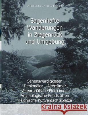 Sagenhafte Wanderungen in Ziegenrück und Umgebung: Sehenswürdigkeiten, Denkmäler, Altertümer, Alteuropäische Flurnamen, Archäologische Fundstätten, He Blöthner, Alexander 9783752624298 Books on Demand - książka