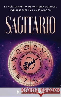 Sagitario: La guía definitiva de un signo zodiacal sorprendente en la astrología Silva, Mari 9781638180593 Franelty Publications - książka