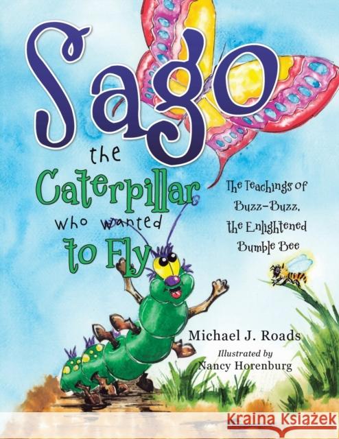 Sago the Caterpillar Who Wanted to Fly: The Teachings of Buzz-Buzz, the Enlightened Bumble Bee Michael J. Roads Nancy Horenburg 9781504338608 Balboa Press - książka