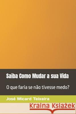 Saiba Como Mudar a sua Vida: O que faria se nao tivesse medo? Jose Micard Teixeira   9789898313058 Igac - książka