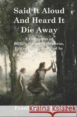 Said It Aloud And Heard It Die Away: Rilke's Poems to Orpheus Frank Scalambrino Rainer Maria Rilke 9781947674820 Magister Ludi Press - książka