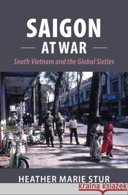 Saigon at War: South Vietnam and the Global Sixties Heather Marie Stur (University of Southern Mississippi) 9781316614112 Cambridge University Press - książka