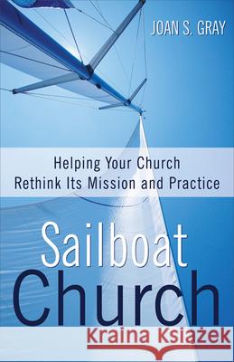 Sailboat Church: Helping Your Church Rethink Its Mission and Practice Gray, Joan S. 9780664259587 Westminster John Knox Press - książka