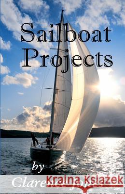 Sailboat Projects: Clever Ideas and How to Make Them - For a Pittance Clarence Jones 9781481924160 Createspace - książka