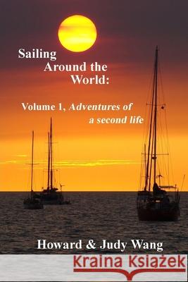 Sailing Around the World: Volume 1, adventures of a second life Howard &. Judy Wang 9781977685926 Createspace Independent Publishing Platform - książka