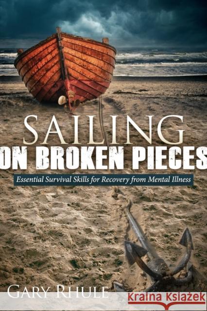 Sailing on Broken Pieces: Essential Survival Skills for Recovery from Mental Illness Rhule, Gary 9781614489429 Morgan James Publishing - książka