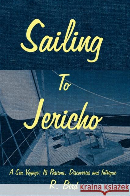 Sailing to Jericho: A Sea Voyage; Its Passions, Discoveries and Intrigue Bird, R. 9781425974770 Authorhouse - książka