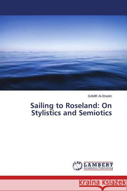 Sailing to Roseland: On Stylistics and Semiotics Al-Sheikh, Samir 9786137328514 LAP Lambert Academic Publishing - książka