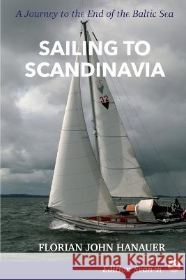 Sailing to Scandinavia: A Journey to the End of the Baltic Sea Florian John Hanauer 9783982513805 Edition Svanen - książka