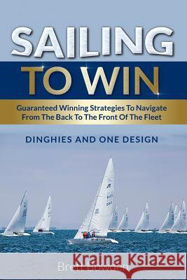 Sailing To Win: Guaranteed Winning Strategies To Navigate From The Back To The Front Of The Fleet Bowden, Brett 9781925288360 Global Publishing Group - książka