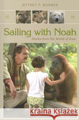 Sailing with Noah : Stories from the World of Zoos Jeffrey P. Bonner 9780826216373 University of Missouri Press - książka