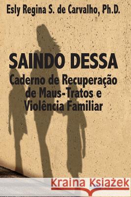 Saindo Dessa: Caderno de Recuperação de Maus-Tratos e a Violência Familiar Carvalho Phd, Esly Regina Souza De 9781941727126 Traumaclinic Edicoes - książka