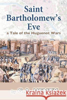 Saint Bartholomew's Eve: a Tale of the Huguenot Wars Henty, G. a. 9781720674016 Createspace Independent Publishing Platform - książka