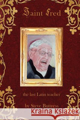 Saint Fred: . . .the last Latin teacher Buttress, Steve 9781461142188 Createspace - książka