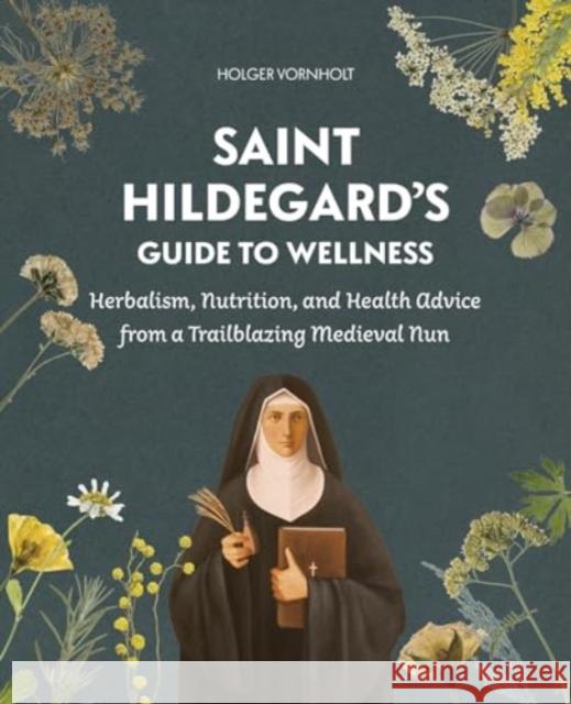 Saint Hildegard’s Guide to Wellness: Herbalism, Nutrition, and Health Advice from a Trailblazing Medieval Nun Holger Vornholt 9780764368417 Schiffer Publishing - książka