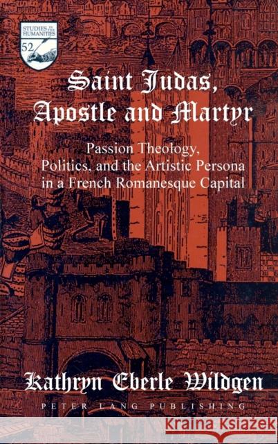 Saint Judas, Apostle and Martyr: Passion Theology, Politics and the Artistic Persona in a French Romanesque Capital Kathryn Eberle Wildgen 9780820448749 Peter Lang Publishing Inc - książka