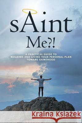 sAint Me?!: A practical guide to building and living your personal plan toward sainthood Froyen, Scott a. 9781548394400 Createspace Independent Publishing Platform - książka