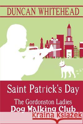 Saint Patrcik's Day - The Gordonston Ladies Dog Walking Club Part III Duncan Whitehead 9781515318095 Createspace - książka
