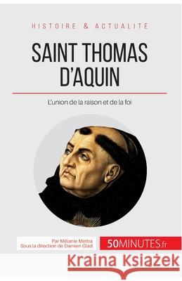 Saint Thomas d'Aquin: L'union de la raison et de la foi 50minutes, Mélanie Mettra 9782806256584 5minutes.Fr - książka