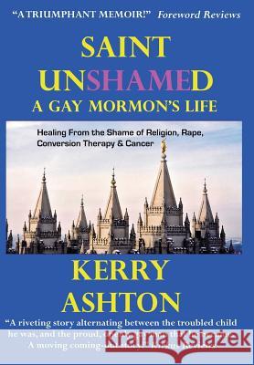 Saint Unshamed: A Gay Mormon's Life: Healing From the Shame of Religion, Rape, Conversion Therapy & Cancer Ashton, Kerry 9780692170519 Lynn Wolf Enterprises - książka